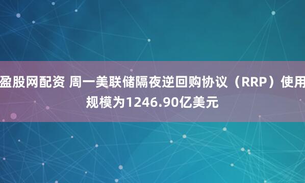 盈股网配资 周一美联储隔夜逆回购协议（RRP）使用规模为1246.90亿美元