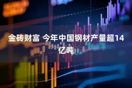 金砖财富 今年中国钢材产量超14亿吨