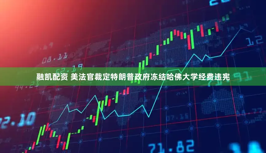 融凯配资 美法官裁定特朗普政府冻结哈佛大学经费违宪