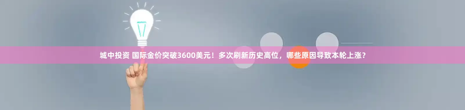 城中投资 国际金价突破3600美元！多次刷新历史高位，哪些原因导致本轮上涨？