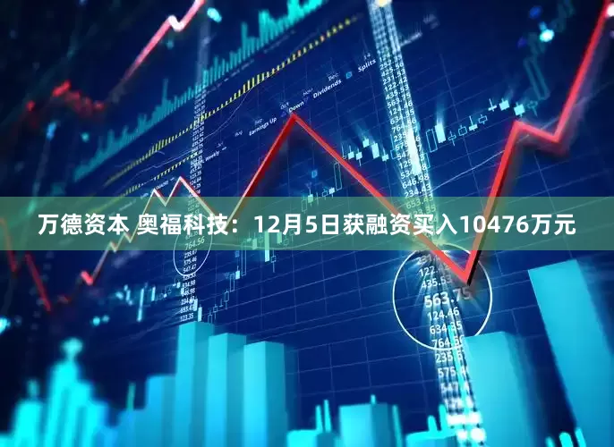 万德资本 奥福科技：12月5日获融资买入10476万元