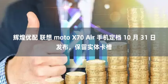 辉煌优配 联想 moto X70 Air 手机定档 10 月 31 日发布，保留实体卡槽