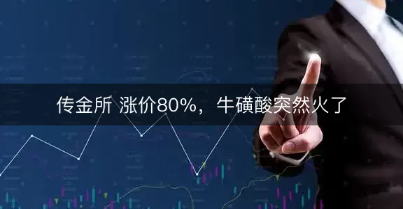 传金所 涨价80%，牛磺酸突然火了